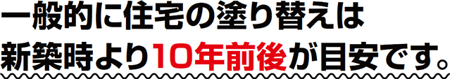 一般的に住宅の塗り替えは新築時より10年前後が目安です